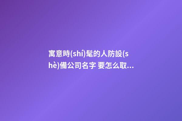 寓意時(shí)髦的人防設(shè)備公司名字 要怎么取符合-第1張-公司起名-玄機(jī)派